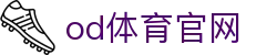 OD.com官方网站 - OD体育平台登录入口及赛事直播